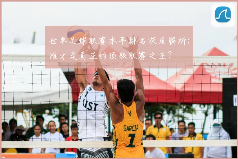 世界足球联赛水平排名深度解析：谁才是真正的顶级联赛之王？