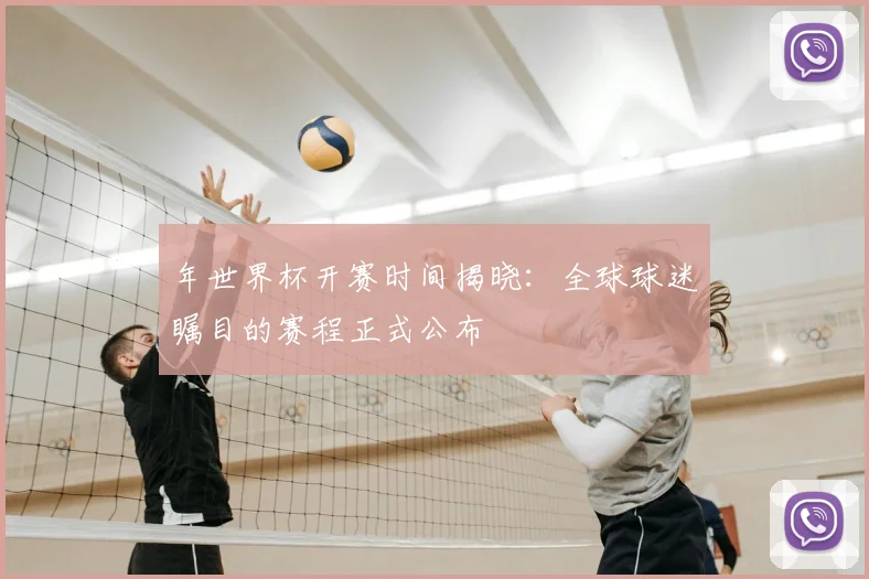年世界杯开赛时间揭晓：全球球迷瞩目的赛程正式公布