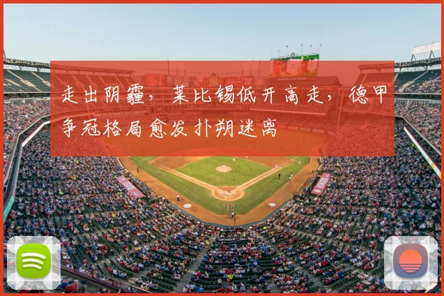 走出阴霾，莱比锡低开高走，德甲争冠格局愈发扑朔迷离