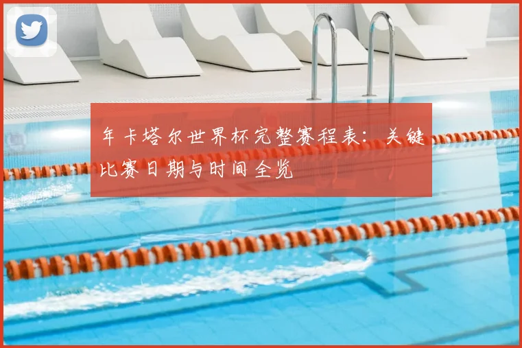 年卡塔尔世界杯完整赛程表：关键比赛日期与时间全览
