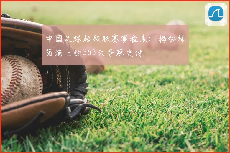 中国足球超级联赛赛程表：揭秘绿茵场上的365天争冠史诗