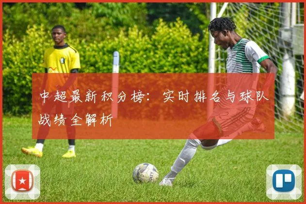 中超最新积分榜：实时排名与球队战绩全解析