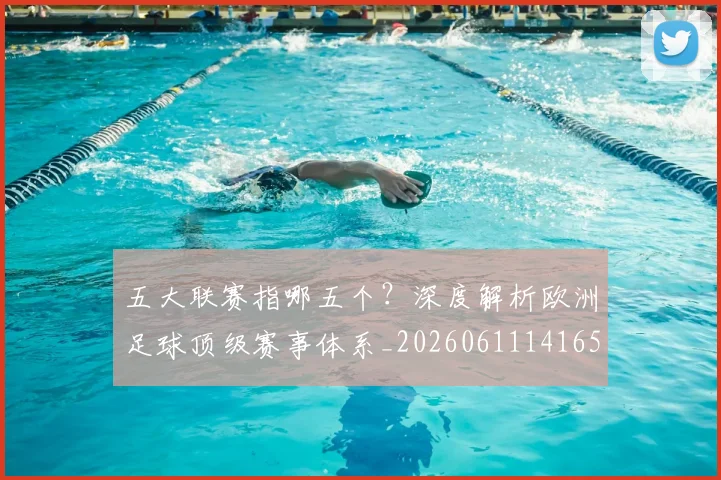 五大联赛指哪五个？深度解析欧洲足球顶级赛事体系_20260611141657