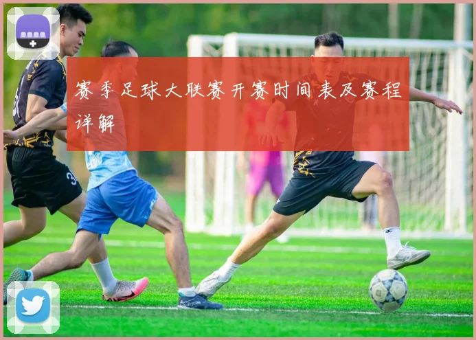 赛季足球大联赛开赛时间表及赛程详解