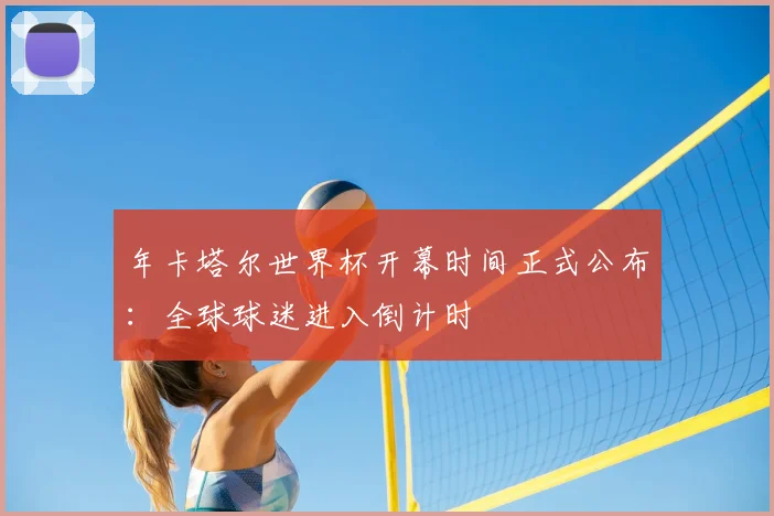 年卡塔尔世界杯开幕时间正式公布：全球球迷进入倒计时