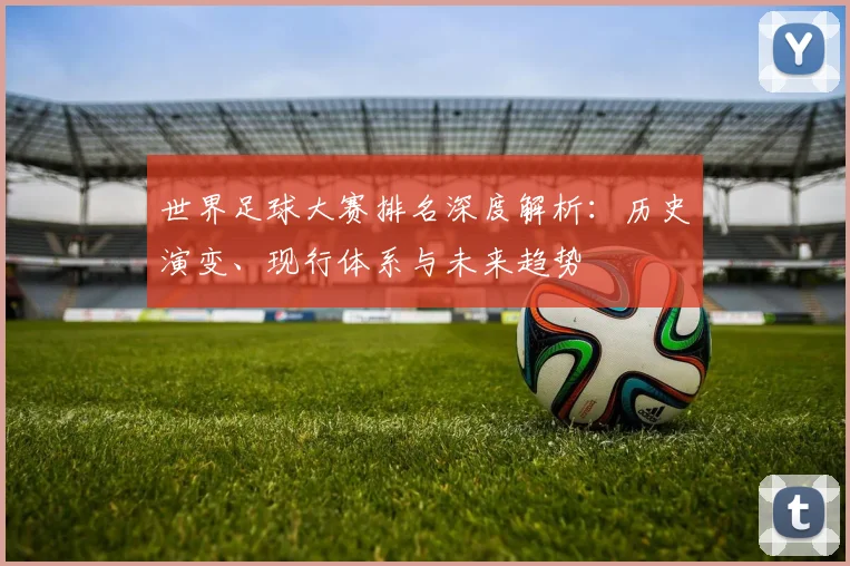 世界足球大赛排名深度解析：历史演变、现行体系与未来趋势