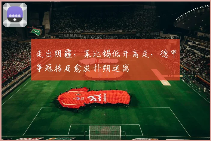 走出阴霾，莱比锡低开高走，德甲争冠格局愈发扑朔迷离