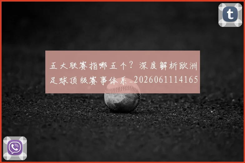 五大联赛指哪五个？深度解析欧洲足球顶级赛事体系_20260611141657