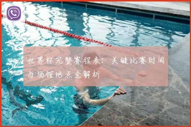 世界杯完整赛程表：关键比赛时间与场馆地点全解析